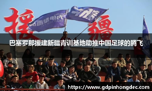 巴塞罗那援建新疆青训基地助推中国足球的腾飞