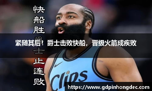 紧随其后！爵士击败快船，晋级火箭成疾败