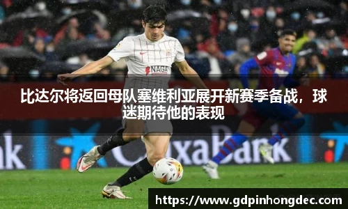 比达尔将返回母队塞维利亚展开新赛季备战，球迷期待他的表现