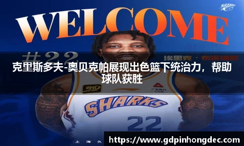 克里斯多夫-奥贝克帕展现出色篮下统治力，帮助球队获胜