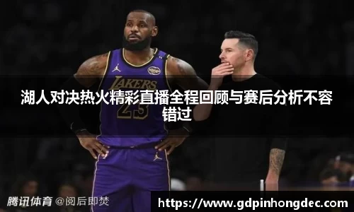 湖人对决热火精彩直播全程回顾与赛后分析不容错过
