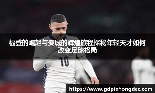 福登的崛起与曼城的辉煌旅程探秘年轻天才如何改变足球格局