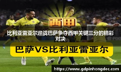 比利亚雷亚尔迎战巴萨争夺西甲关键三分的精彩对决