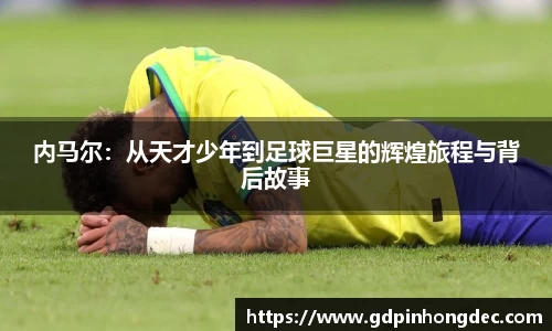 内马尔：从天才少年到足球巨星的辉煌旅程与背后故事